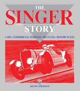 The Singer Story: Cars; Commercial Vehicles; Bicycles; Motorcycles by Kevin Atkinson