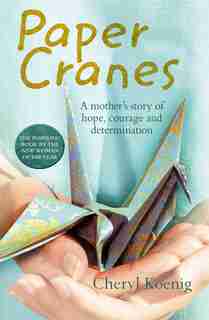 Paper Cranes: A Mother's Story of Hope, Courage and Determination by Cheryl Koenig