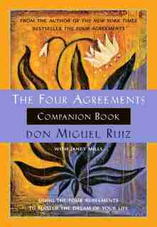 The Four Agreements Companion Book: Using the Four Agreements to Master the Dream of Your Life by Don Miguel Ruiz