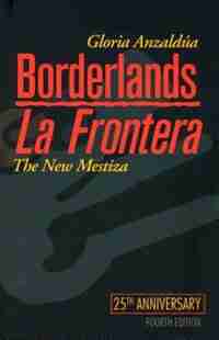 Borderlands / La Frontera: The New Mestiza by Gloria Anzaldua