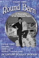 The Round Barn, A Biography Of An American Farm, Volume Three: Ron?s Place, Breeders Co-op, Hybrid…