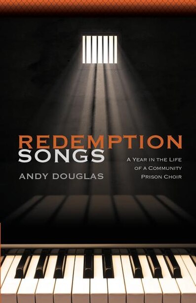 Redemption Songs: A Year in the Life of a Community Prison Choir by Andy Douglas