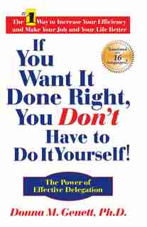 If You Want It Done Right, You Don't Have to Do It Yourself!: The Power of Effective Delegation by Donna M Genett