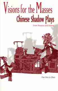 Visions For The Masses: Chinese Shadow Plays From Shaanxi And Shanxi by Fan Pen Li Chen