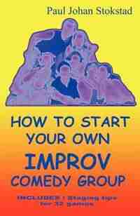 How To Start Your Own Improv Comedy Group by Paul Johan Stokstad