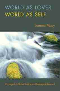 World As Lover, World As Self: 30th Anniversary Edition: A Guide to Living Fully in Turbulent times by Joanna Macy