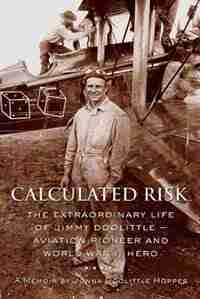 Calculated Risk: The Extraordinary Life Of Jimmy Doolittle U Aviation Pioneer And World War Ii Hero by Jonna Doolittle Hoppes