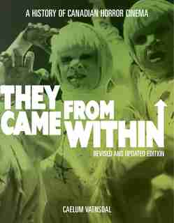 They Came From Within: A History Of Canadian Horror Cinema, Revised And Updated Edition by Caelum Vatnsdal