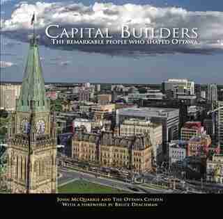 Capital Builders: The Remarkable People Who Shaped Ottawa by Ottawa Citizen