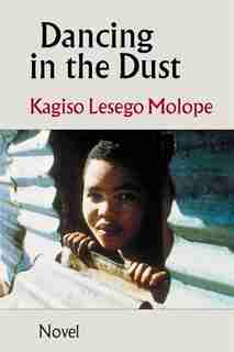 Dancing in the Dust: A novel by Kagiso Lesego Molope