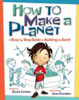 How to Make a Planet: A Step-by-Step Guide to Building the Earth by Scott Forbes