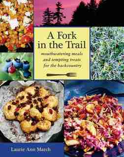 A Fork in the Trail: Mouthwatering Meals and Tempting Treats for the Backcountry by Laurie Ann March