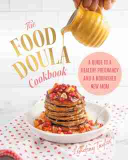 The Food Doula Cookbook: A Guide To A Healthy Pregnancy And A Nourished New Mom by Lindsay Taylor