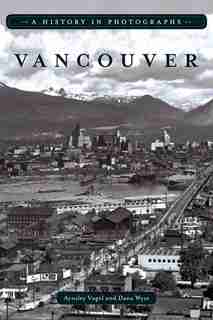 Vancouver: A History in Photographs by Aynsley Vogel