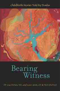 Bearing Witness: Childbirth Stories Told by Doulas by Lisa Caron