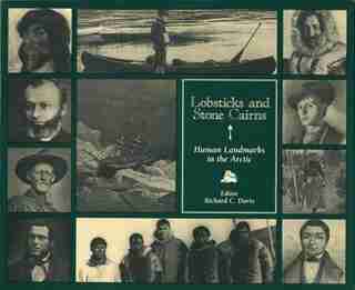 Lobsticks and Stone Cairns: Human Landmarks in the Arctic by Richard C. Davis