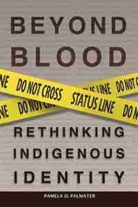 Beyond Blood: Rethinking Indigenous Identity by Pamela D. Palmater