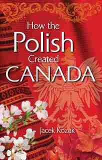 How the Polish Created Canada by Jacek Kozak