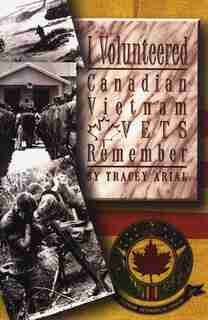 I Volunteered: Canadian Vietnam Vets Remember by Tracey Arial