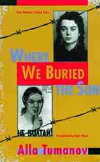 Where We Buried The Sun: One Woman's Gulag Story by Alla Tumonov