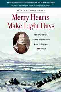Merry Hearts Make Light Days: The War of 1812 Journal of Lieutenant John Le Couteur, 104th Foot by Donald E. Graves