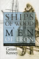 Ships of Wood and Men of Iron A NorewegianCanadian Saga of Exploration in the High Arctic