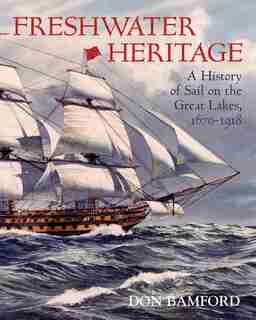 Freshwater Heritage: A History of Sail on the Great Lakes, 1670-1918 by Don Bamford