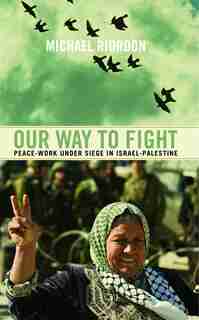Our Way to Fight: Peace-Work Under Siege in Israel-Palestine by Michael Riordon