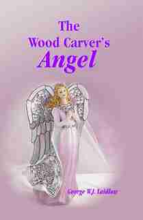 The Wood Carver's Angel by George W.J. Laidlaw