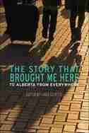 The Story That Brought Me Here: To Alberta From Everywhere by Linda Goyette