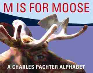 M Is For Moose: A Charles Pachter Alphabet by Charles Pachter
