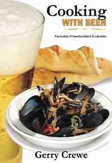 Cooking with Beer: Newfoundland and Labrador Favorites by Gerry Crewe