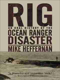 Rig: An Oral History of the Ocean Ranger Disaster by Mike Heffernan