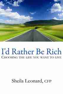 I'd Rather Be Rich: Choosing the Life You Want to Live by Sheila Leonard