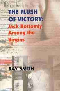 Flush of Victory: Jack Bottomly Among the Virgins by Ray Smith