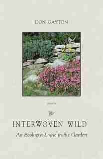 Interwoven Wild: An Ecologist Loose In The Garden by Don Gayton