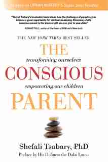 The Conscious Parent: Transforming Ourselves, Empowering Our Children de Shefali Tsabary