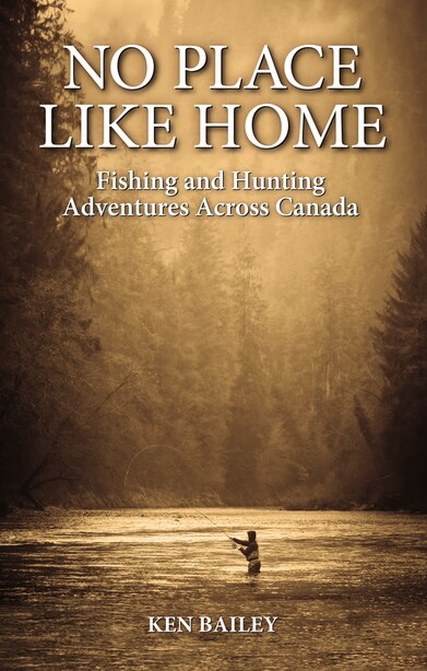 No Place Like Home Fishing Hunting Stories From The Field Book By Ken Bailey Paperback Www Chapters Indigo Ca