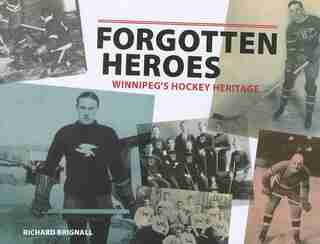 Forgotten Heroes: WinnipegÕs Hockey Heritage by Richard Brignall