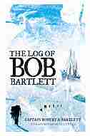 The Log Of Bob Bartlett: The True Story Of Forty Years Of Seafaring And Exploration by Captain Robert A. Bartlett