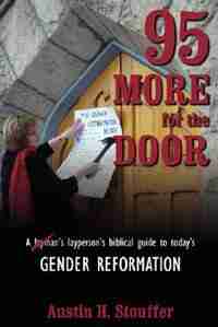 95 More For The Door: A Layperson's biblical guide to today's gender reformation by Austin H. Stouffer