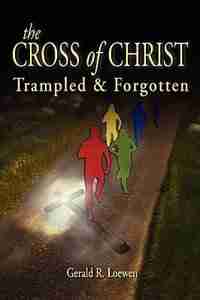 The Cross Of Christ by Gerald R Loewen