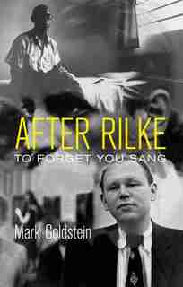After Rilke: to forget you sang by Mark Goldstein