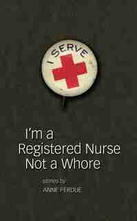 I'm A Registered Nurse Not A Whore: and Other Stories by Anne Perdue