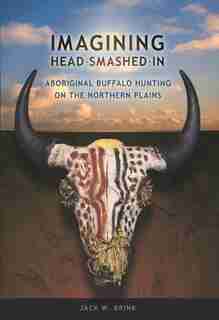 Imagining Head-Smashed-In: Aboriginal Buffalo Hunting on the Northern Plains by Jack W. Brink