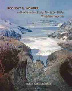 Ecology and Wonder in the Canadian Rocky Mountain Parks Heritage Site: in the Canadian Rocky Mountain Parks World Heritage Site by Robert W. Sandford