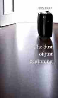 The dust of just beginning: Poetry by Don Kerr