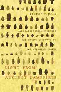 Light from Ancient Campfires: Archaeological Evidence for Native Lifeways on the Northern Plains by Trevor R. Peck