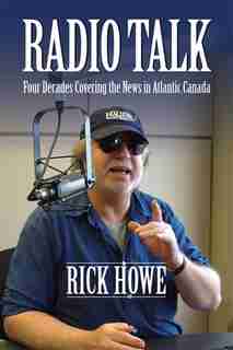 Radio Talk: Four Decades Covering the News in Atlantic Canada by Rick Howe