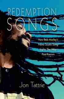 Redemption Songs: How Bob Marley's Nova Scotia Song Lights the Way Past Racism by Jon Tattrie